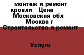 монтаж и ремонт кровли › Цена ­ 700 - Московская обл., Москва г. Строительство и ремонт » Услуги   . Московская обл.,Москва г.